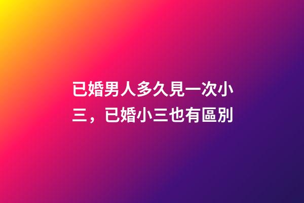 已婚男人多久見一次小三，已婚小三也有區別-第1張-觀點-玄機派