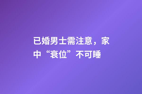 已婚男士需注意，家中“衰位”不可睡