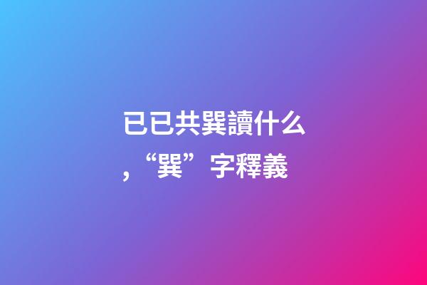 已已共巽讀什么,“巽”字釋義-第1張-觀點(diǎn)-玄機(jī)派