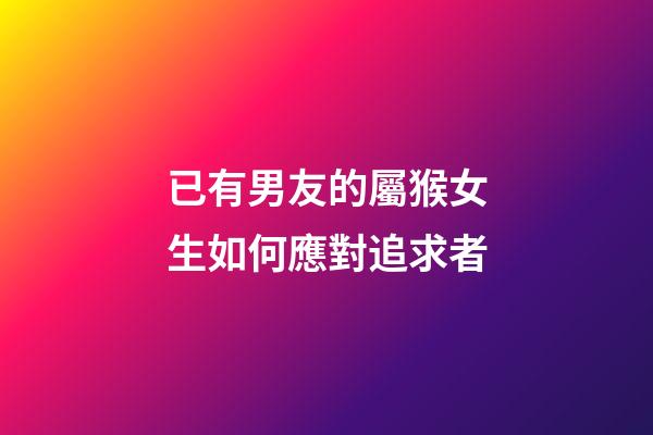 已有男友的屬猴女生如何應對追求者