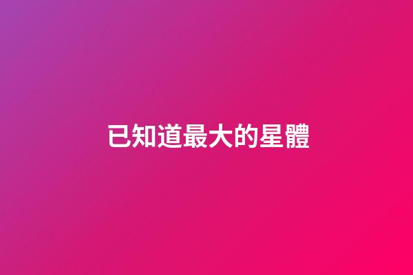 已知道最大的星體