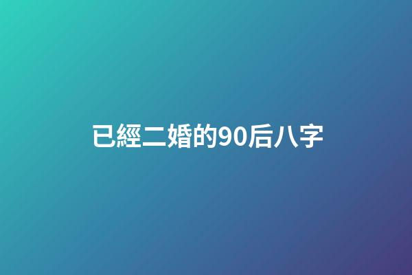 已經二婚的90后八字