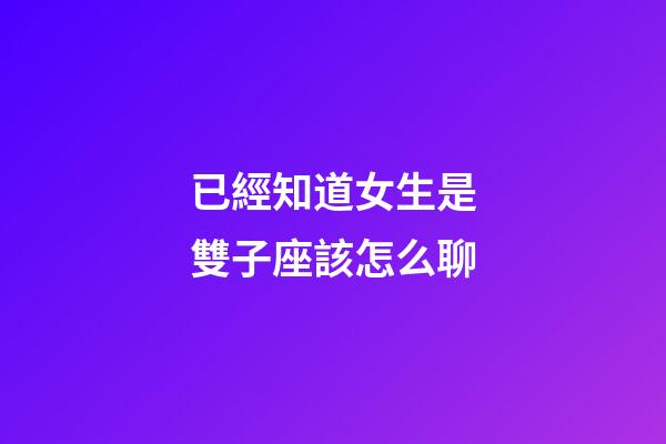 已經知道女生是雙子座該怎么聊-第1張-星座運勢-玄機派