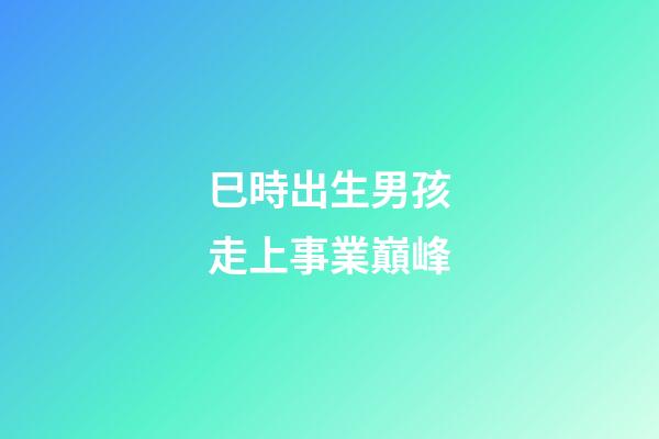 巳時出生男孩走上事業巔峰