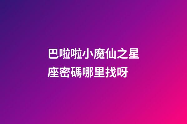 巴啦啦小魔仙之星座密碼哪里找呀-第1張-星座運(yùn)勢(shì)-玄機(jī)派
