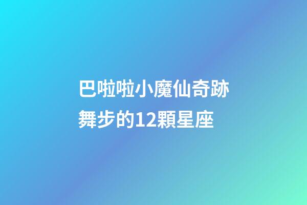 巴啦啦小魔仙奇跡舞步的12顆星座-第1張-星座運勢-玄機派