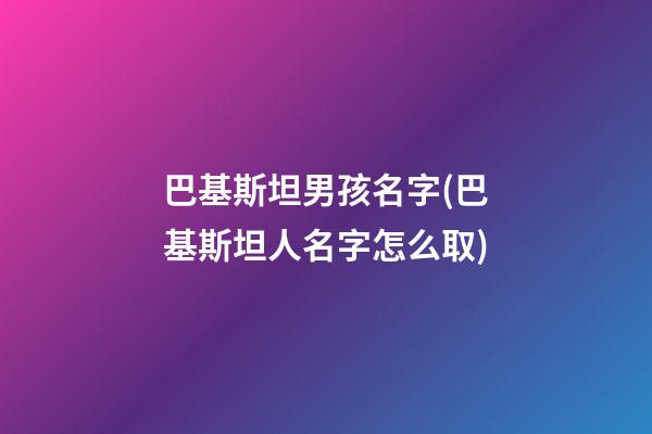 巴基斯坦男孩名字(巴基斯坦人名字怎么取)