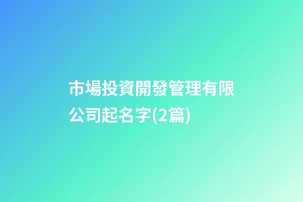 市場投資開發管理有限公司起名字(2篇)
