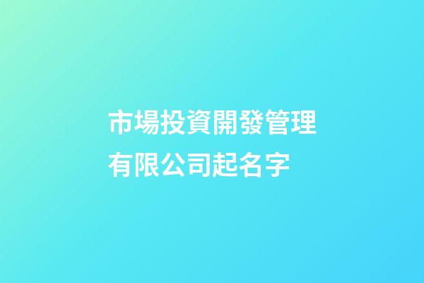 市場投資開發管理有限公司起名字-第1張-公司起名-玄機派