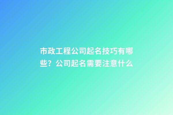 市政工程公司起名技巧有哪些？公司起名需要注意什么-第1張-公司起名-玄機派