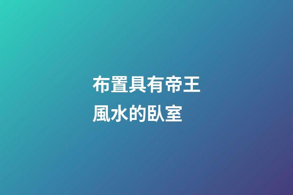 布置具有帝王風水的臥室