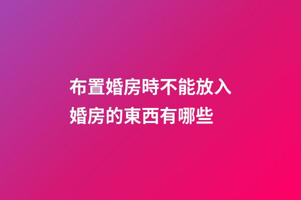 布置婚房時不能放入婚房的東西有哪些