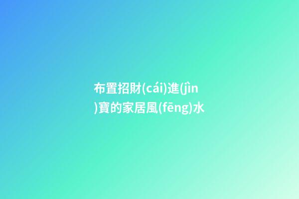 布置招財(cái)進(jìn)寶的家居風(fēng)水