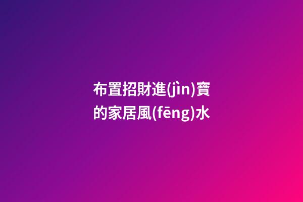 布置招財進(jìn)寶的家居風(fēng)水