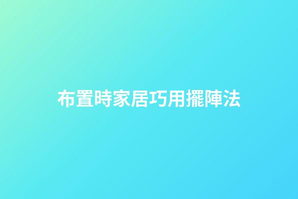 布置時家居巧用擺陣法