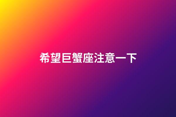 希望巨蟹座注意一下-第1張-星座運勢-玄機派