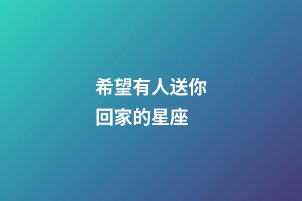 希望有人送你回家的星座-第1張-星座運勢-玄機派
