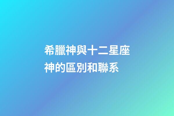 希臘神與十二星座神的區別和聯系-第1張-星座運勢-玄機派
