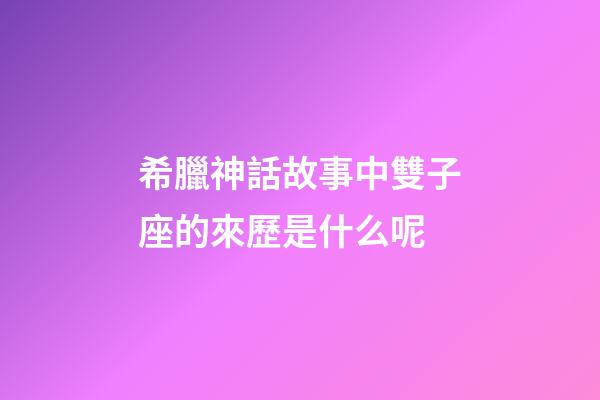 希臘神話故事中雙子座的來歷是什么呢