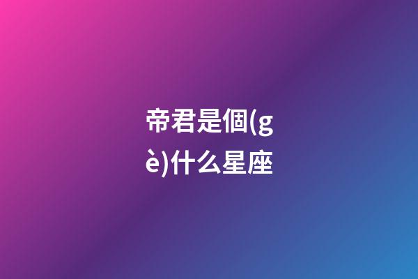 帝君是個(gè)什么星座