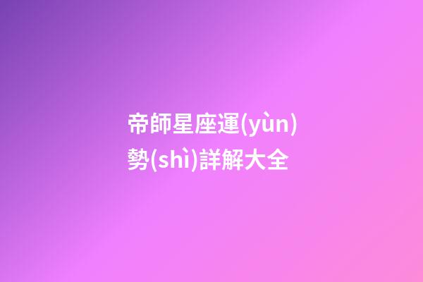 帝師星座運(yùn)勢(shì)詳解大全-第1張-星座運(yùn)勢(shì)-玄機(jī)派
