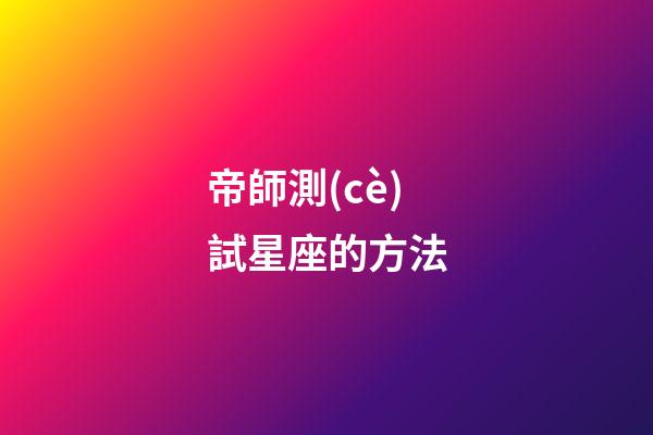 帝師測(cè)試星座的方法-第1張-星座運(yùn)勢(shì)-玄機(jī)派