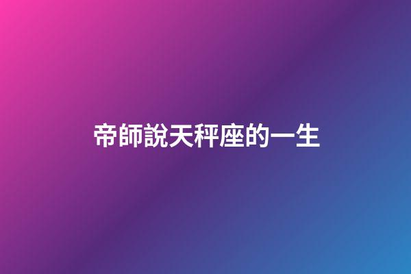帝師說天秤座的一生-第1張-星座運勢-玄機派