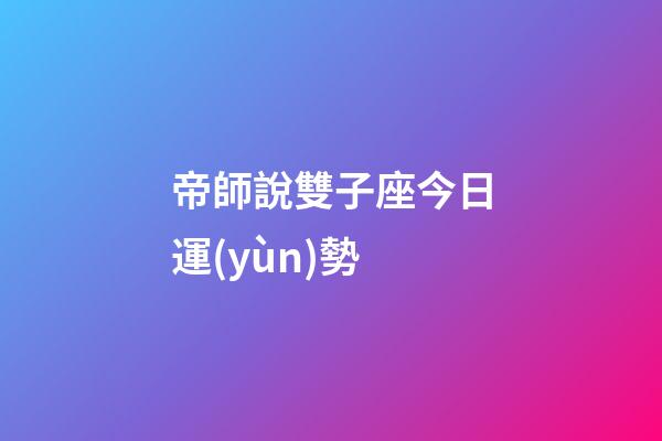 帝師說雙子座今日運(yùn)勢-第1張-星座運(yùn)勢-玄機(jī)派
