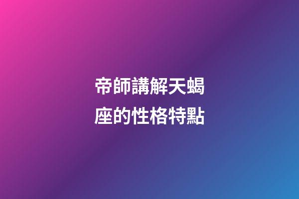 帝師講解天蝎座的性格特點-第1張-星座運勢-玄機派