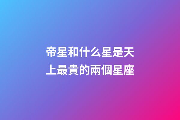 帝星和什么星是天上最貴的兩個星座