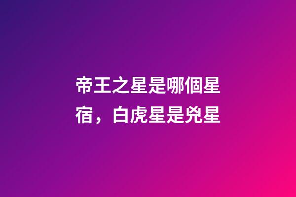 帝王之星是哪個星宿，白虎星是兇星-第1張-觀點-玄機派