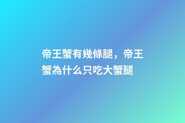 帝王蟹有幾條腿，帝王蟹為什么只吃大蟹腿-第1張-觀點-玄機派
