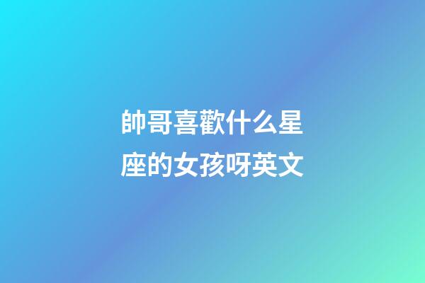 帥哥喜歡什么星座的女孩呀英文-第1張-星座運勢-玄機派