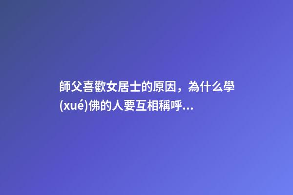 師父喜歡女居士的原因，為什么學(xué)佛的人要互相稱呼“師兄”-第1張-觀點(diǎn)-玄機(jī)派