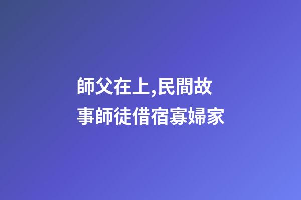 師父在上,民間故事師徒借宿寡婦家-第1張-觀點-玄機派