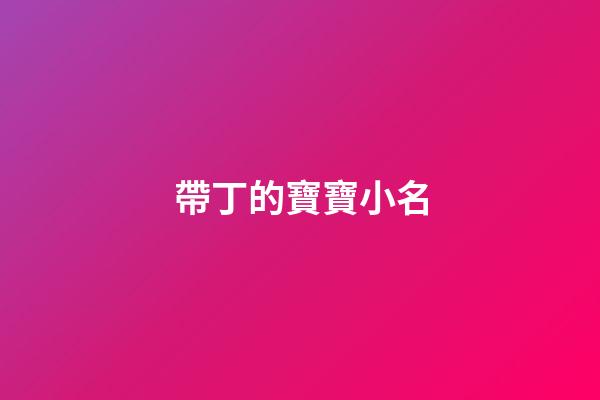 帶丁的寶寶小名(帶丁的小名好聽(tīng))-第1張-寶寶起名-玄機(jī)派