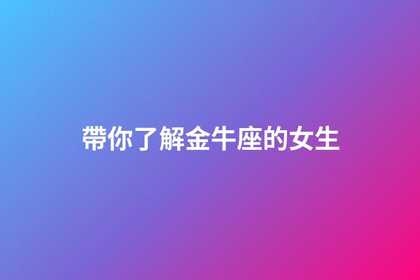 帶你了解金牛座的女生-第1張-星座運勢-玄機派