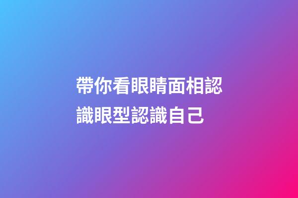 帶你看眼睛面相認識眼型認識自己