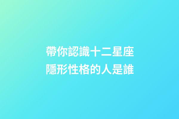 帶你認識十二星座隱形性格的人是誰-第1張-星座運勢-玄機派