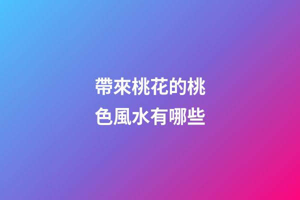 帶來桃花的桃色風水有哪些