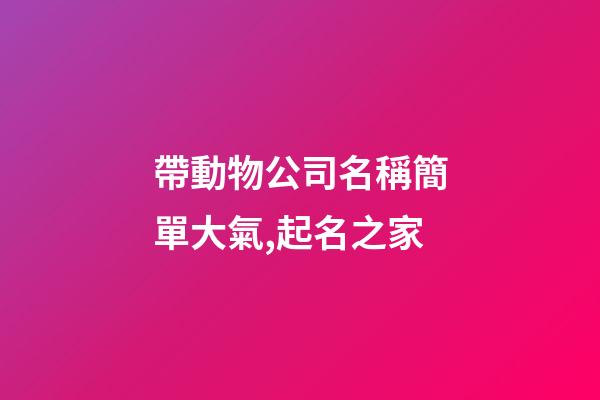 帶動物公司名稱簡單大氣,起名之家-第1張-公司起名-玄機派