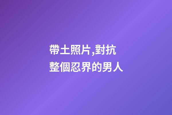 帶土照片,對抗整個忍界的男人-第1張-觀點-玄機派