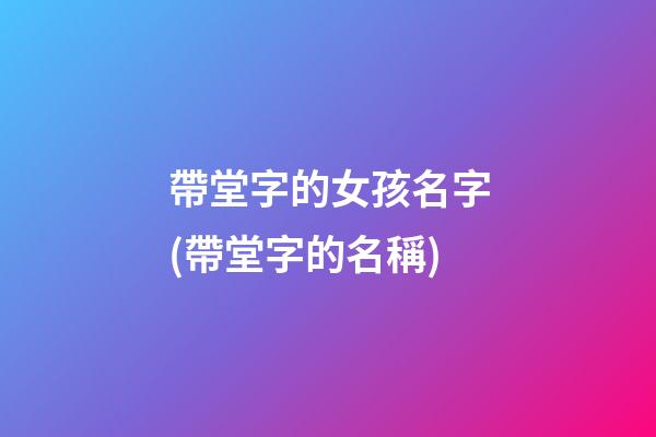 帶堂字的女孩名字(帶堂字的名稱)