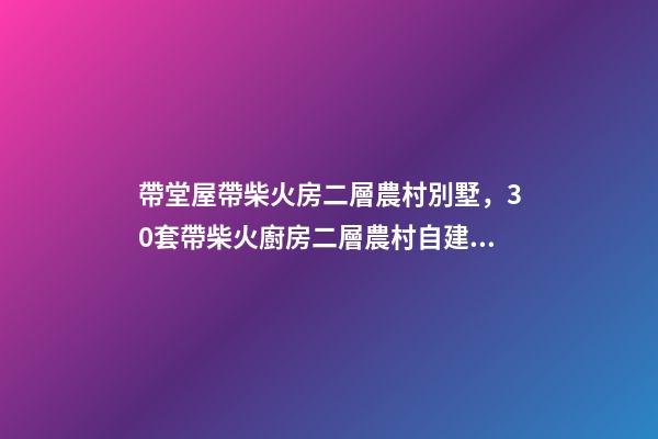 帶堂屋帶柴火房二層農村別墅，30套帶柴火廚房二層農村自建房別墅-第1張-觀點-玄機派