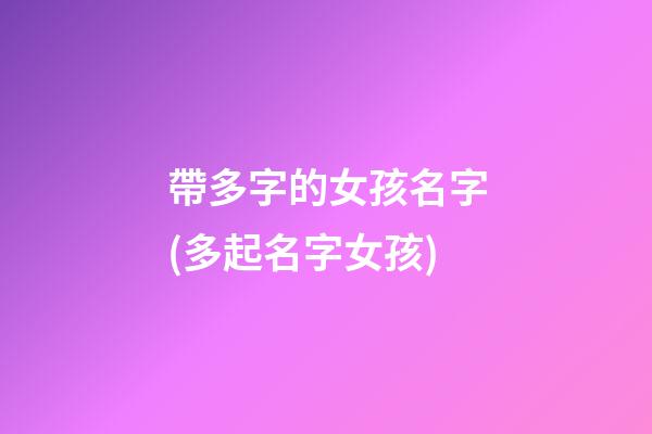 帶多字的女孩名字(多起名字女孩)