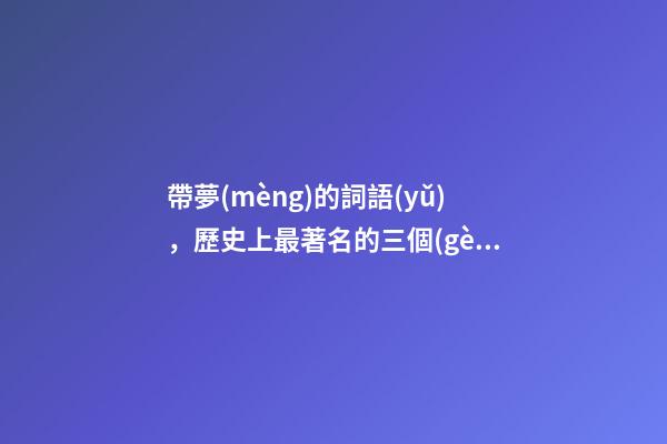 帶夢(mèng)的詞語(yǔ)，歷史上最著名的三個(gè)夢(mèng)一夢(mèng)一生-第1張-觀點(diǎn)-玄機(jī)派