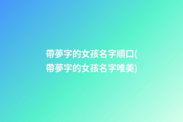 帶夢字的女孩名字順口(帶夢字的女孩名字唯美)