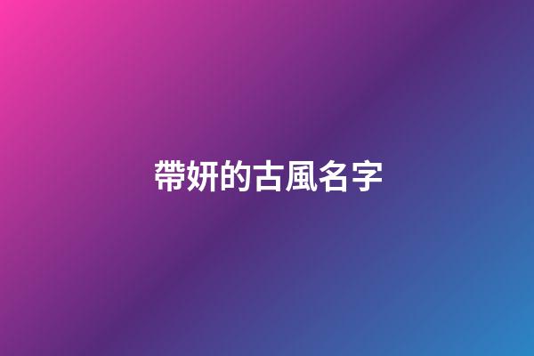 帶妍的古風名字(帶妍字的氣質名字)-第1張-寶寶起名-玄機派