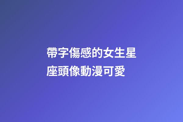 帶字傷感的女生星座頭像動漫可愛-第1張-星座運勢-玄機派