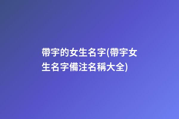 帶宇的女生名字(帶宇女生名字備注名稱大全)